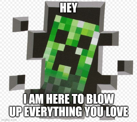 Minecraft Creeper | HEY; I AM HERE TO BLOW UP EVERYTHING YOU LOVE | image tagged in minecraft creeper | made w/ Imgflip meme maker