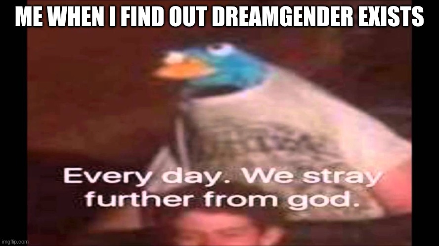 Every day. We stray further from God.  | ME WHEN I FIND OUT DREAMGENDER EXISTS | image tagged in every day we stray further from god,memes,funny,minecraft | made w/ Imgflip meme maker