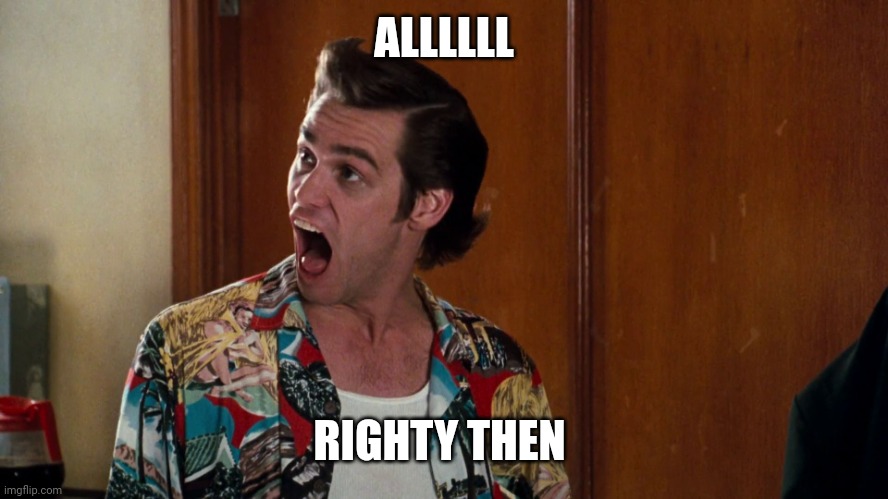 Ace Ventura Alrighty Then | ALLLLLL RIGHTY THEN | image tagged in ace ventura alrighty then | made w/ Imgflip meme maker