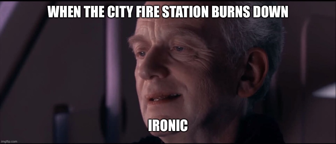 What if this happened | WHEN THE CITY FIRE STATION BURNS DOWN; IRONIC | image tagged in palpatine ironic | made w/ Imgflip meme maker