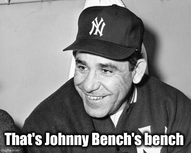 Yogi Berra | That's Johnny Bench's bench | image tagged in yogi berra | made w/ Imgflip meme maker