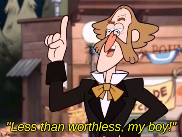Less than Worthless My Boy | "Less than worthless, my boy!" | image tagged in less than worthless my boy | made w/ Imgflip meme maker