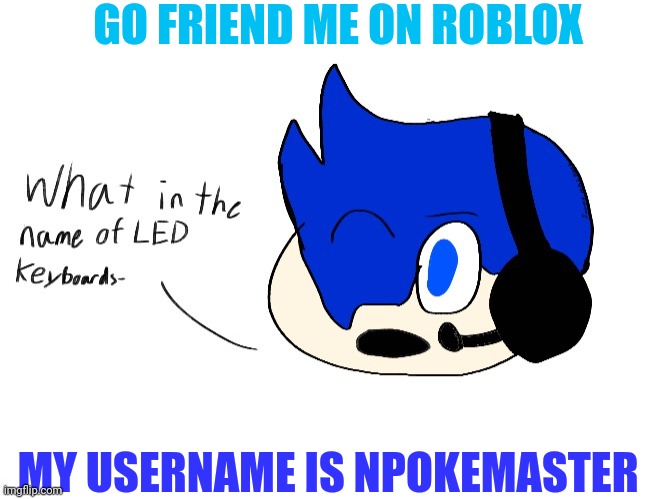 What in the name of LED keyboards- | GO FRIEND ME ON ROBLOX; MY USERNAME IS NPOKEMASTER | image tagged in what in the name of led keyboards- | made w/ Imgflip meme maker