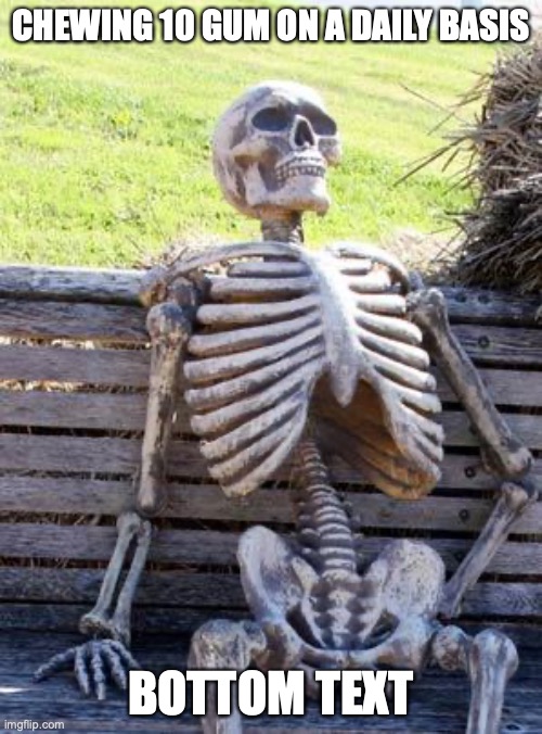 meme | CHEWING 10 GUM ON A DAILY BASIS; BOTTOM TEXT | image tagged in memes,waiting skeleton | made w/ Imgflip meme maker