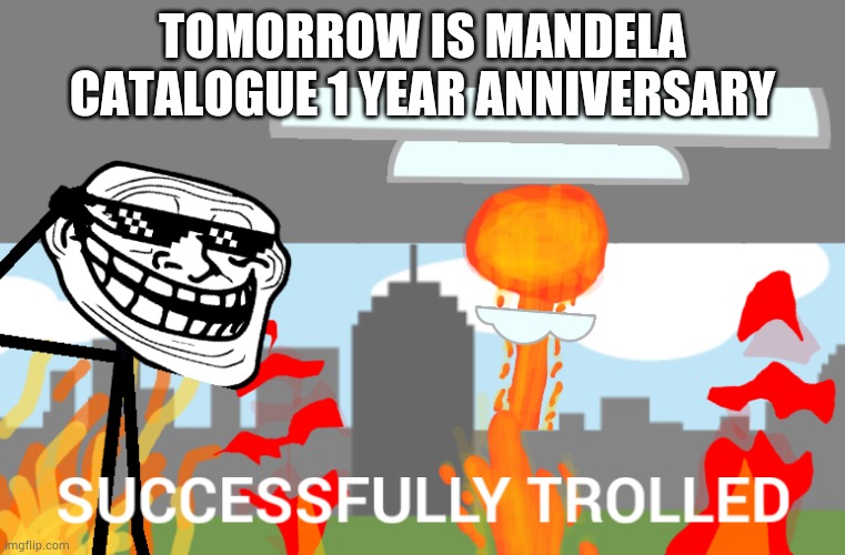 Successfully trolled | TOMORROW IS MANDELA CATALOGUE 1 YEAR ANNIVERSARY | image tagged in successfully trolled | made w/ Imgflip meme maker