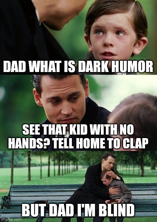 Finding Neverland | DAD WHAT IS DARK HUMOR; SEE THAT KID WITH NO HANDS? TELL HOME TO CLAP; BUT DAD I'M BLIND | image tagged in memes,finding neverland | made w/ Imgflip meme maker