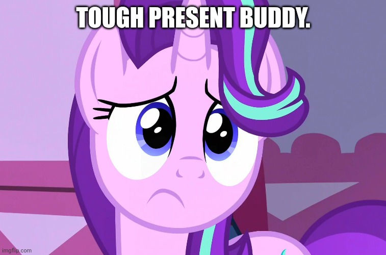 TOUGH PRESENT BUDDY. | made w/ Imgflip meme maker