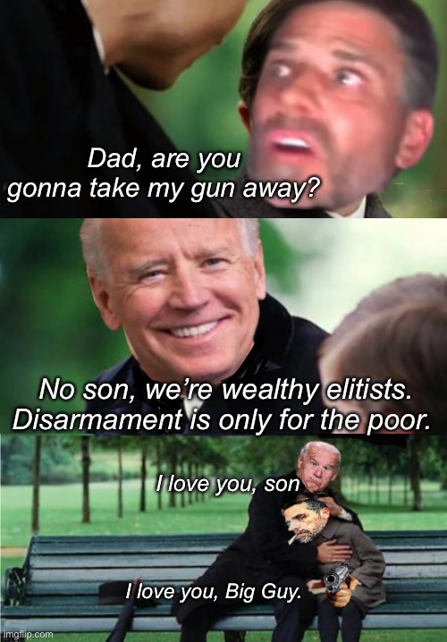 Dad, are you gonna take my gun away? No son, we’re wealthy elitists. Disarmament is only for the poor. I love you, son; I love you, Big Guy. | image tagged in politics lol,funny memes | made w/ Imgflip meme maker