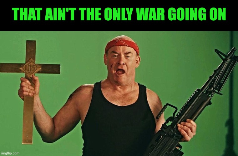 THAT AIN'T THE ONLY WAR GOING ON | made w/ Imgflip meme maker