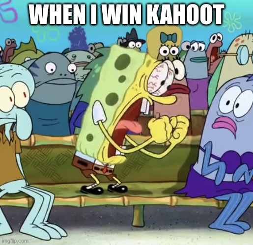 Spongebob Yelling |  WHEN I WIN KAHOOT | image tagged in spongebob yelling | made w/ Imgflip meme maker
