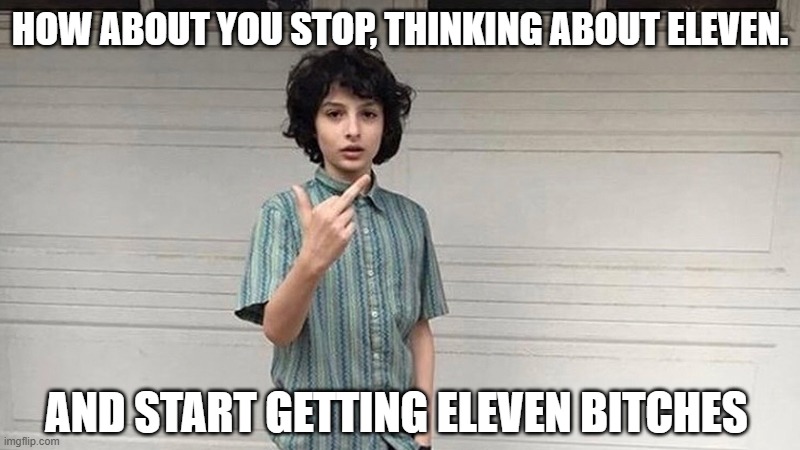 Strange Memes | HOW ABOUT YOU STOP, THINKING ABOUT ELEVEN. AND START GETTING ELEVEN BITCHES | image tagged in memes,stranger things,mike | made w/ Imgflip meme maker