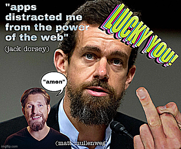 "apps distracted me from the power of the web" (jack dorsey) | "apps distracted me from the power of the web" (jack dorsey); "AMEN" (MATT MULLENWEG) | image tagged in damned lies,semantic web,failed apocalypse,epistemic betrayal | made w/ Imgflip meme maker