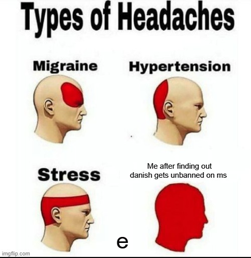 Types of Headaches meme | Me after finding out danish gets unbanned on ms; e | image tagged in types of headaches meme | made w/ Imgflip meme maker