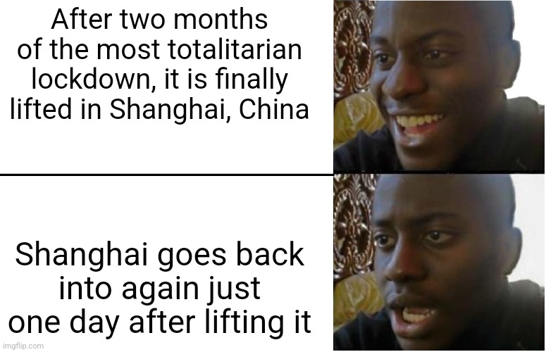 Shanghai, China still refuses to end it's 'zero-covid' lockdown | After two months of the most totalitarian lockdown, it is finally lifted in Shanghai, China; Shanghai goes back into again just one day after lifting it | image tagged in disappointed black guy,china,lockdown,tyranny,scumbag government,evil government | made w/ Imgflip meme maker