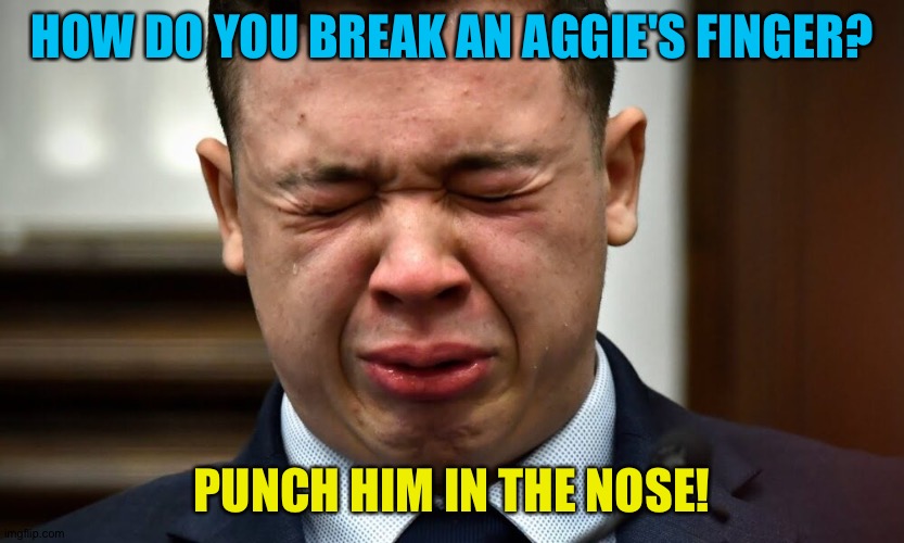 Kyle Rittenhouse crying | HOW DO YOU BREAK AN AGGIE'S FINGER? PUNCH HIM IN THE NOSE! | image tagged in kyle rittenhouse crying | made w/ Imgflip meme maker