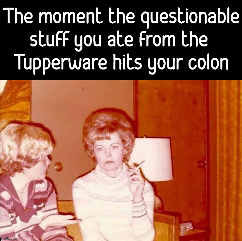 The moment the questionable stuff you ate from the 
Tupperware hits your colon | image tagged in tummy,first world problems | made w/ Imgflip meme maker