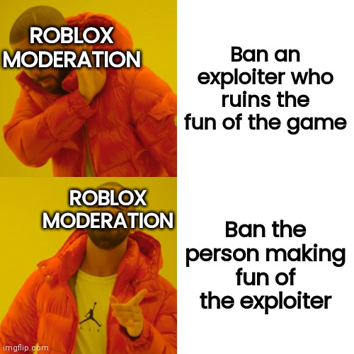 Moderation moment | ROBLOX MODERATION; Ban an exploiter who ruins the fun of the game; ROBLOX MODERATION; Ban the person making fun of the exploiter | image tagged in memes,drake hotline bling | made w/ Imgflip meme maker