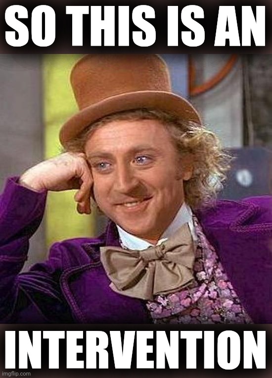 Creepy Condescending Wonka Meme | SO THIS IS AN INTERVENTION | image tagged in memes,creepy condescending wonka | made w/ Imgflip meme maker