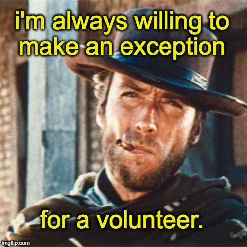 i'm always willing to
make an exception for a volunteer. | made w/ Imgflip meme maker