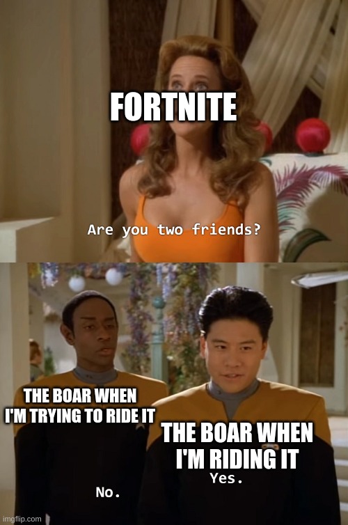 chapter 3 season 3 meme | FORTNITE; THE BOAR WHEN I'M TRYING TO RIDE IT; THE BOAR WHEN I'M RIDING IT | image tagged in barney will eat all of your delectable biscuits,oh wow are you actually reading these tags,stop reading the tags | made w/ Imgflip meme maker