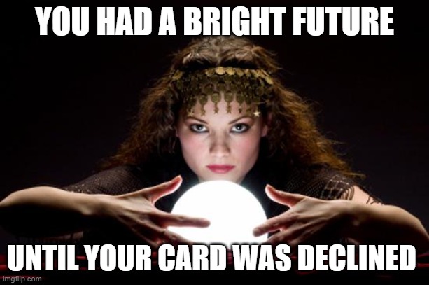 Sigh, it happens all the time | YOU HAD A BRIGHT FUTURE; UNTIL YOUR CARD WAS DECLINED | image tagged in fortune teller,it happens,card declined,it looks bad,you have no hope,loser | made w/ Imgflip meme maker