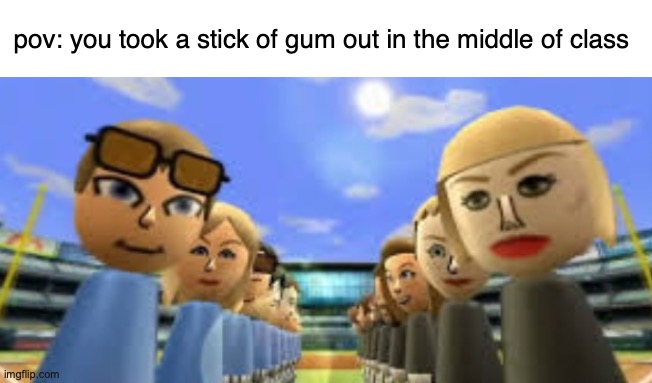 e | pov: you took a stick of gum out in the middle of class | made w/ Imgflip meme maker