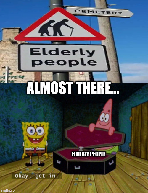 Ok Get In! | ALMOST THERE... ELDERLY PEOPLE | image tagged in ok get in | made w/ Imgflip meme maker