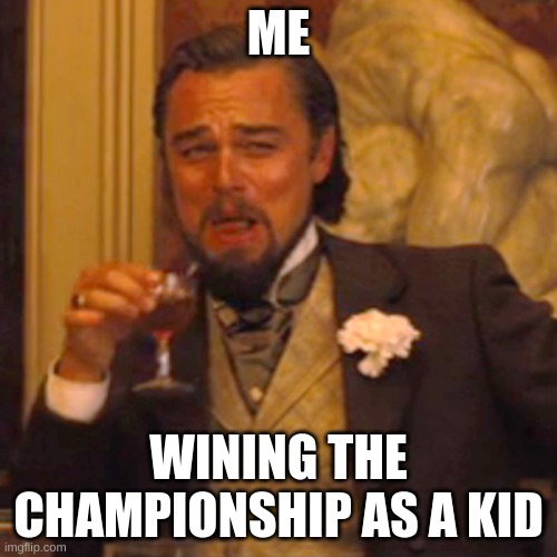 Laughing Leo Meme | ME; WINING THE CHAMPIONSHIP AS A KID | image tagged in memes,laughing leo | made w/ Imgflip meme maker