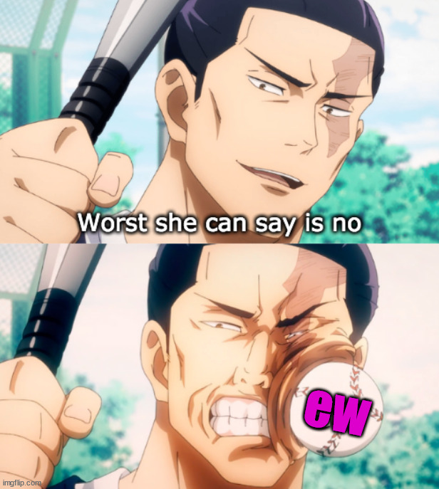 This word is worse than NO | ew | image tagged in pain | made w/ Imgflip meme maker