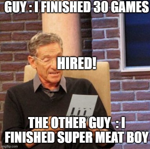 Finish game | GUY : I FINISHED 30 GAMES; HIRED! THE OTHER GUY  : I FINISHED SUPER MEAT BOY | image tagged in memes,maury lie detector | made w/ Imgflip meme maker