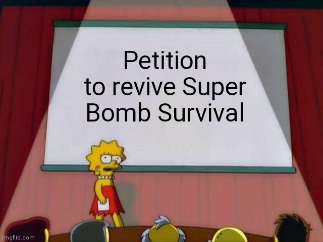 Please, I need this :( | Petition to revive Super Bomb Survival | image tagged in lisa simpson's presentation,lisa simpson speech,lisa petition meme,lisa simpson,super bomb survival,petition | made w/ Imgflip meme maker