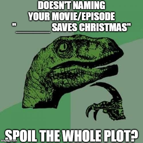You just spoiled the plot | DOESN'T NAMING YOUR MOVIE/EPISODE "______ SAVES CHRISTMAS"; SPOIL THE WHOLE PLOT? | image tagged in memes,philosoraptor,cartoon,movies,bad movie,dinosaur | made w/ Imgflip meme maker