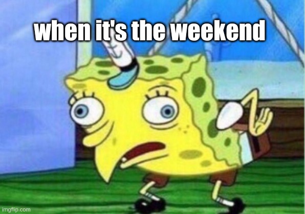 Mocking Spongebob | when it's the weekend | image tagged in memes,mocking spongebob | made w/ Imgflip meme maker