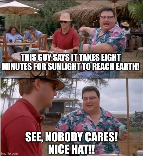 See Nobody Cares | THIS GUY SAYS IT TAKES EIGHT MINUTES FOR SUNLIGHT TO REACH EARTH! SEE, NOBODY CARES!
NICE HAT!! | image tagged in memes,see nobody cares | made w/ Imgflip meme maker