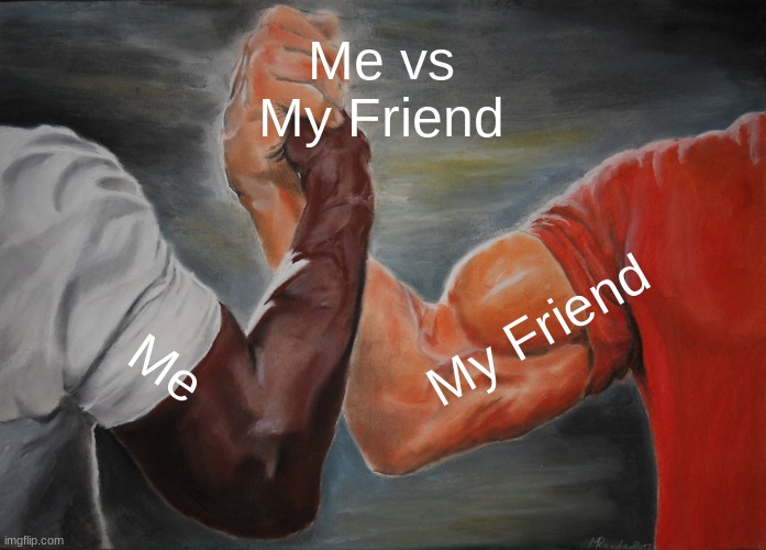 Epic Handshake Meme | Me vs My Friend; My Friend; Me | image tagged in memes,epic handshake | made w/ Imgflip meme maker
