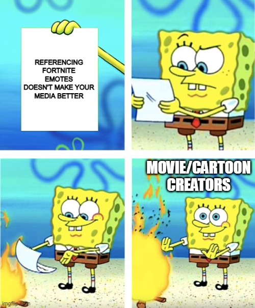 Spongebob Burning Paper | REFERENCING FORTNITE EMOTES DOESN'T MAKE YOUR MEDIA BETTER MOVIE/CARTOON CREATORS | image tagged in spongebob burning paper | made w/ Imgflip meme maker
