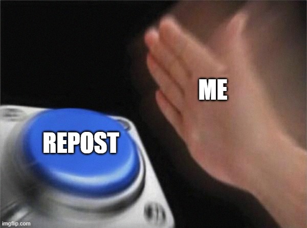 Blank Nut Button Meme | ME REPOST | image tagged in memes,blank nut button | made w/ Imgflip meme maker