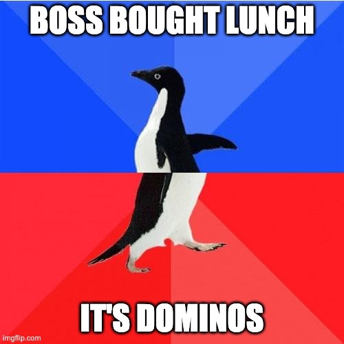 Socially Awkward Awesome Penguin | BOSS BOUGHT LUNCH; IT'S DOMINOS | image tagged in memes,socially awkward awesome penguin | made w/ Imgflip meme maker