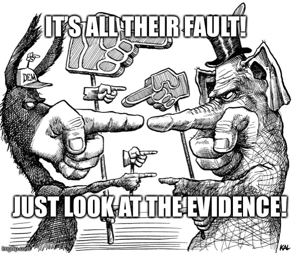 Dems & Reps idiocy | IT’S ALL THEIR FAULT! JUST LOOK AT THE EVIDENCE! | image tagged in politics | made w/ Imgflip meme maker