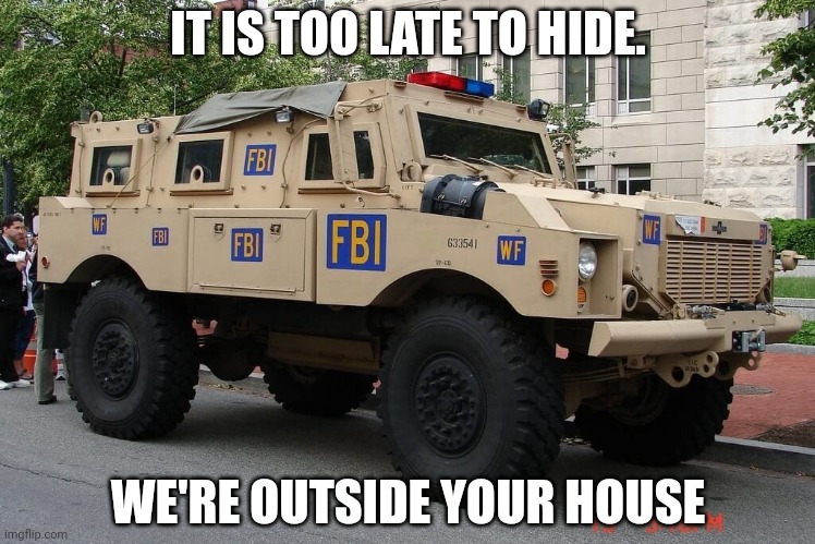 Surrender this criminal stream immediately | IT IS TOO LATE TO HIDE. WE'RE OUTSIDE YOUR HOUSE | image tagged in why is the fbi here,surrender | made w/ Imgflip meme maker
