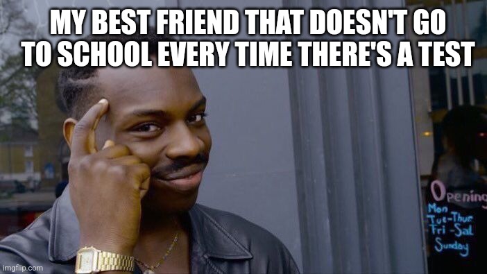 I am not joking. | MY BEST FRIEND THAT DOESN'T GO TO SCHOOL EVERY TIME THERE'S A TEST | image tagged in memes,roll safe think about it | made w/ Imgflip meme maker