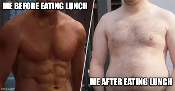funny catchphrase | ME BEFORE EATING LUNCH; ME AFTER EATING LUNCH | image tagged in meme,eating | made w/ Imgflip meme maker
