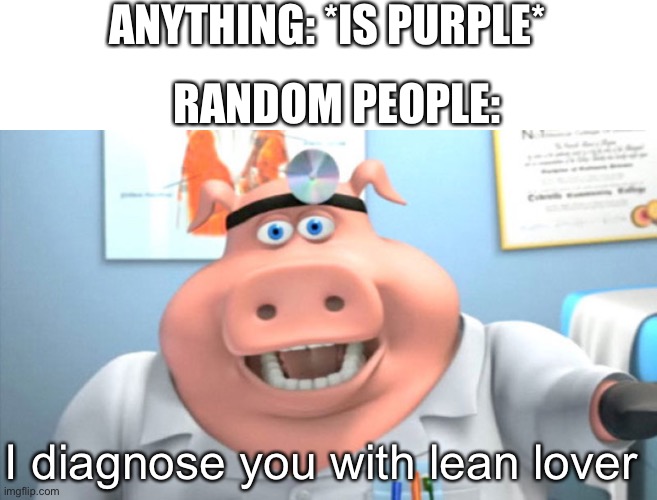 Sorry for no uploads | ANYTHING: *IS PURPLE*; RANDOM PEOPLE:; I diagnose you with lean lover | image tagged in i diagnose you with dead | made w/ Imgflip meme maker