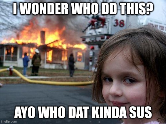 Disaster Girl | I WONDER WHO DD THIS? AYO WHO DAT KINDA SUS | image tagged in memes,disaster girl | made w/ Imgflip meme maker