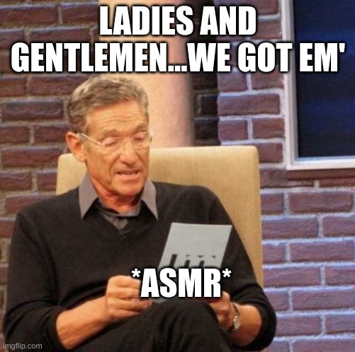 Maury Lie Detector | LADIES AND GENTLEMEN...WE GOT EM'; *ASMR* | image tagged in memes,maury lie detector | made w/ Imgflip meme maker