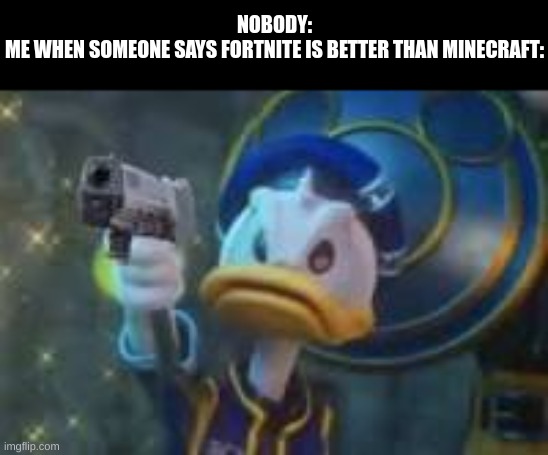 don't tell me this isn't true |  NOBODY:
ME WHEN SOMEONE SAYS FORTNITE IS BETTER THAN MINECRAFT: | image tagged in memes,funny,funny memes,guns,donald duck | made w/ Imgflip meme maker