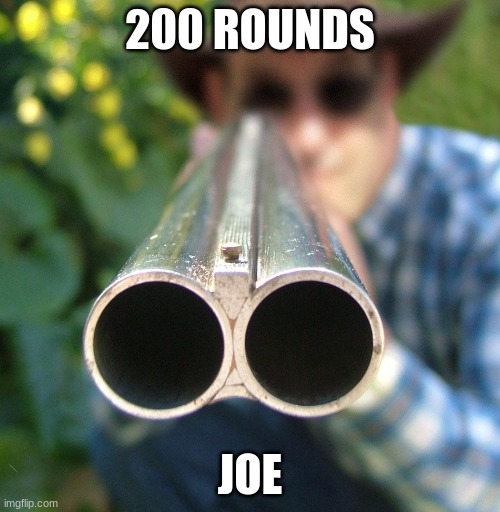 Double Barrel Ben | 200 ROUNDS; JOE | image tagged in double barrel ben | made w/ Imgflip meme maker