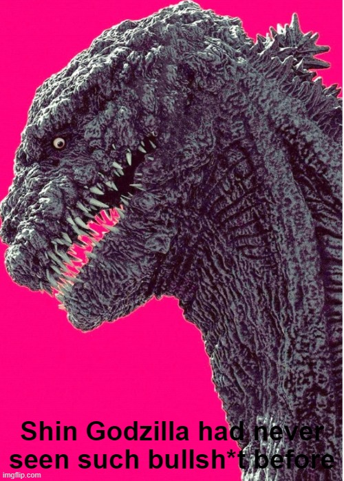 I'm making this a template | Shin Godzilla had never seen such bullsh*t before | image tagged in shin godzilla | made w/ Imgflip meme maker