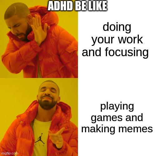 adhd be like | ADHD BE LIKE; doing your work and focusing; playing games and making memes | image tagged in memes,drake hotline bling | made w/ Imgflip meme maker