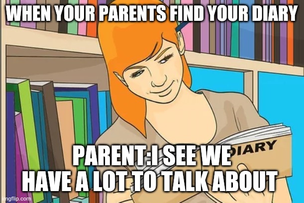 Oh no | WHEN YOUR PARENTS FIND YOUR DIARY; PARENT:I SEE WE HAVE A LOT TO TALK ABOUT | image tagged in diary | made w/ Imgflip meme maker